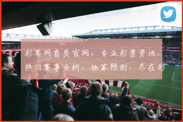 彩客网首页官网，专业彩票资讯，热门赛事分析，独家预测，尽在彩客网，一网打尽