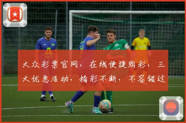 大众彩票官网，在线便捷购彩，三大优惠活动，精彩不断，不容错过，立即体验