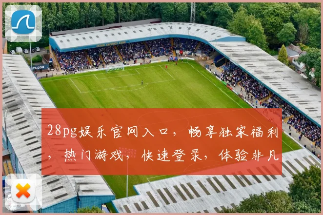 28pg娱乐官网入口，畅享独家福利，热门游戏，快速登录，体验非凡，三重惊喜，不容错过