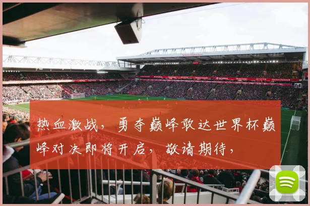 热血激战，勇夺巅峰敢达世界杯巅峰对决即将开启，敬请期待，