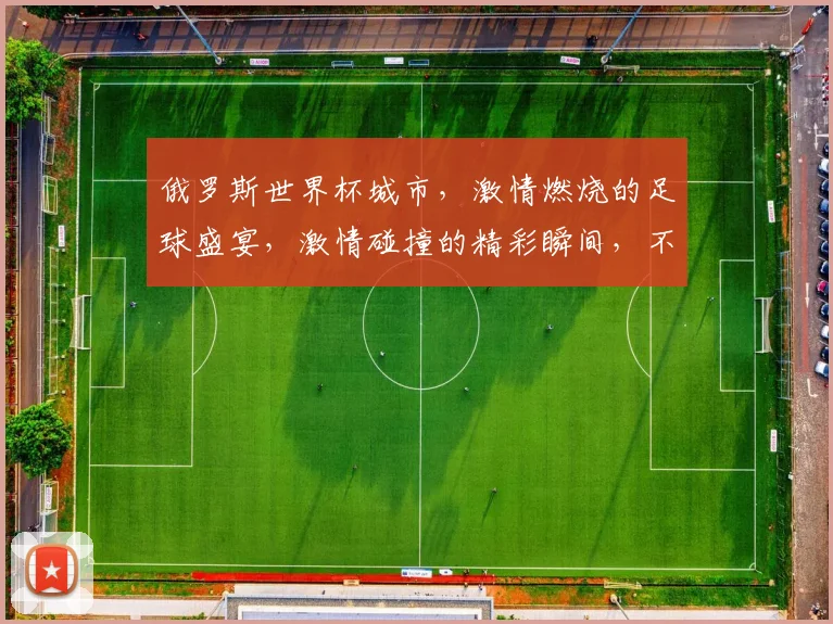 俄罗斯世界杯城市，激情燃烧的足球盛宴，激情碰撞的精彩瞬间，不容错过