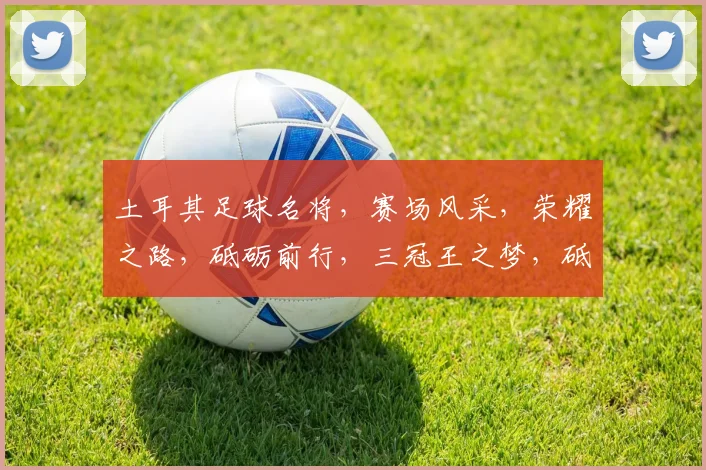 土耳其足球名将，赛场风采，荣耀之路，砥砺前行，三冠王之梦，砥砺前行