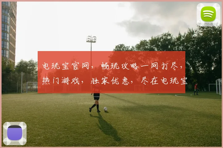 电玩宝官网，畅玩攻略一网打尽，热门游戏，独家优惠，尽在电玩宝官网，不容错过