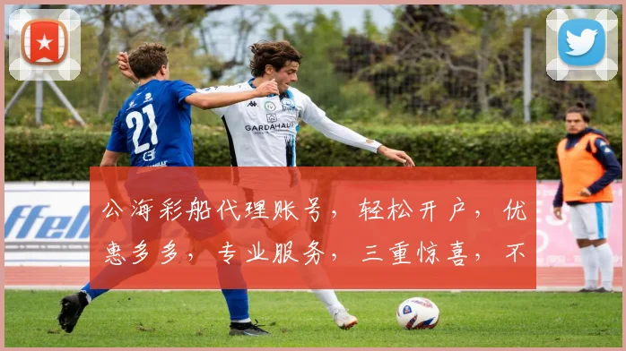 公海彩船代理账号，轻松开户，优惠多多，专业服务，三重惊喜，不容错过
