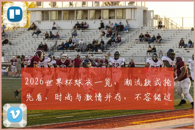 2026世界杯球衣一览，潮流款式抢先看，时尚与激情并存，不容错过