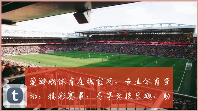爱游戏体育在线官网，专业体育资讯，精彩赛事，尽享竞技乐趣，助你畅游体坛