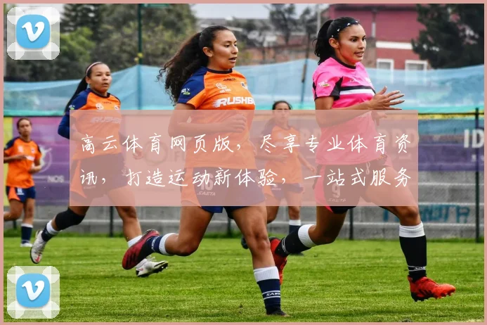 高云体育网页版，尽享专业体育资讯，打造运动新体验，一站式服务平台，精彩不容错过